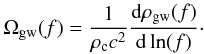 Mathematical equation: \begin{eqnarray} \Omega_{\rm gw}(f)=\frac{1}{\rho_{\rm c} c^2}\frac{{\rm d} \rho_{\rm gw}(f)}{{\rm d} \ln(f)}\cdot \end{eqnarray}