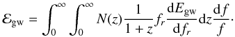 Mathematical equation: \begin{eqnarray} \label{energy density 2} \mathcal{E}_{\rm gw}= \int_0^{\infty} \int_0^{\infty} N(z) \frac{1}{1+z}f_r \frac{{\rm d}E_{\rm gw}}{{\rm d}f_r}{\rm d}z\frac{{\rm d}f}{f}\cdot \end{eqnarray}