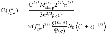 Mathematical equation: \begin{eqnarray} \Omega(f_{\rm gw}^{n})&=&\frac{G^{2/3} M_{\rm chirp}^{5/3} 2^{2/3} \pi^{2/3}}{3 n^{2/3} \rho_{\rm c} c^2} \nonumber \\ & & \times(f_{\rm gw}^n)^{2/3} \frac{g(n,e)}{\Psi(e)} N_0 \left<(1+z)^{-1/3} \right>, \end{eqnarray}