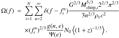 Mathematical equation: \begin{eqnarray} \Omega(f)&=&\sum_{i=1}^{N} \sum_{n=2}^{\infty} \delta(f-f_{i}^{n}) \frac{G^{2/3} M_{{\rm chirp},i}^{5/3} 2^{2/3} \pi^{2/3}}{3 n^{2/3} \rho_{\rm c} c^2} \nonumber \\ & & \times (f_i^n)^{2/3} \frac{g(n,e)}{\Psi(e)} N_0 \left<(1+z)^{-1/3} \right>. \label{omega} \end{eqnarray}