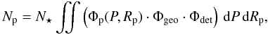 Mathematical equation: \begin{equation} N_\mathrm{p} = N_\star\iint \left(\Phi_\mathrm{p}(P,R_\mathrm{p})\cdot\Phi_\mathrm{geo}\cdot\Phi_\mathrm{det}\right )\,\mathrm{d}P\,\mathrm{d}R_\mathrm{p}, \end{equation}