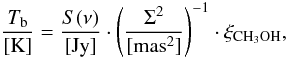 Mathematical equation: \begin{equation} \frac{T_{\rm{b}}}{[\rm{K}]}=\frac{S(\nu)}{[\rm{Jy}]}\cdot\left(\frac{\Sigma^{2}}{[\rm{mas}^2]}\right)^{-1} \cdot \xi_{\rm{CH_3OH}}, \label{eq71} \end{equation}