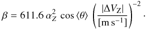 Mathematical equation: \begin{equation} \beta=611.6~\alpha_Z^{2} \,\cos\, \langle\theta\rangle ~\left(\frac{|\Delta V_{\rm{Z}}|}{[\rm{m\,s^{-1}}]}\right)^{-2}\cdot \label{eq73} \end{equation}