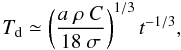 Mathematical equation: \begin{equation} T_{\rm d}\simeq \left(\frac{a\ \rho\ C}{18\ \sigma}\right)^{1/3} t^{-1/3}, \end{equation}