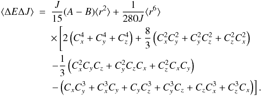 Mathematical equation: \begin{eqnarray} \langle \Delta E \Delta J \rangle & = & \frac{J}{15}(A-B) \langle r^2 \rangle + \frac{1}{280J} \langle r^6 \rangle\nonumber \\ &&\times \left[ 2\left(C_x^4+C_y^4+C_z^4\right) +\frac{8}{3}\left(C_x^2 C_y^2+C_y^2 C_z^2+C_z^2 C_x^2\right)\right. \nonumber \\ &&\left. -\frac{1}{3}\left(C_x^2 C_y C_z+C_y^2 C_z C_x+C_z^2 C_x C_y\right) \right . \nn \\ & & \left . -\left(C_x C_y^3+C_x^3 C_y+C_y C_z^3 +C_y^3 C_z+C_z C_x^3+C_z^3 C_x\right) \right].\nonumber \\ \end{eqnarray}
