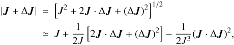 Mathematical equation: \begin{eqnarray} \label{delJ0b} |\vec J + \Delta \vec J| & = & \left[J^2 + 2 \vec J \cdot \Delta \vec J + (\Delta \vec J)^2\right]^{1/2} \nn \\ & \simeq & J + \frac{1}{2J} \left[2 \vec J \cdot \Delta \vec J +(\Delta \vec J)^2\right] - \frac{1}{2J^3} (\vec J \cdot \Delta \vec J)^2, \end{eqnarray}