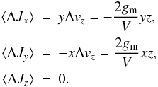 Mathematical equation: \begin{eqnarray} \langle \Delta J_x \rangle &=& y \Delta v_z = -\frac{2 g_{\rm m}}{V} yz,\nn \\ \langle \Delta J_y \rangle &=& - x \Delta v_z = \frac{2 g_{\rm m}}{V} xz,\\ \langle \Delta J_z \rangle &=& 0. \nn \end{eqnarray}