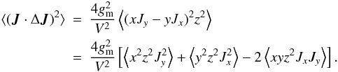 Mathematical equation: \begin{eqnarray} \label{JdelJ2} \langle (\vec J \cdot \Delta \vec J)^2 \rangle & = & \frac{4 g_{\rm m}^2}{V^2} \left \langle (x J_y - y J_x)^2 z^2 \right\rangle \nn \\ & = & \frac{4 g_{\rm m}^2}{V^2} \left[ \left\langle x^2 z^2 J_y^2 \right\rangle + \left\langle y^2 z^2 J_x^2 \right \rangle -2 \left\langle x y z^2 J_x J_y \right\rangle \right]. \end{eqnarray}
