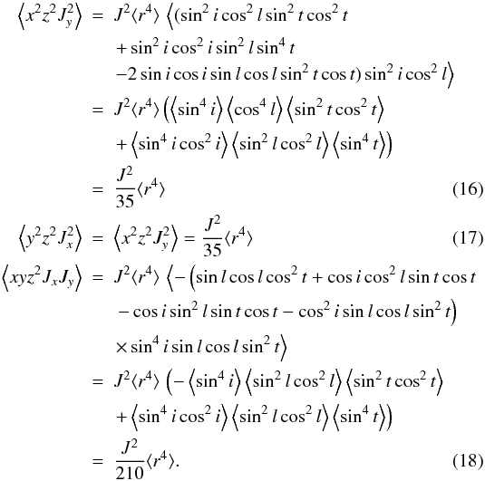 Mathematical equation: \begin{eqnarray} \label{JdelJ2a} \left\langle x^2 z^2 J_y^2 \right\rangle & = & J^2 \langle r^4 \rangle \, \left\langle ( \sin^2 i \cos^2 l \sin^2 t \cos^2 t\right. \nonumber \\ &&\left.+ \sin^2 i \cos^2 i \sin^2 l \sin^4 t \right. \nonumber \\ && \left.- 2 \sin i \cos i \sin l \cos l \sin^2 t \cos t) \sin^2 i \cos^2 l \right\rangle \nn \\ & = & J^2 \langle r^4 \rangle \left( \left\langle \sin^4 i \right\rangle \left\langle \cos^4 l \right\rangle \left\langle \sin^2 t \cos^2 t \right\rangle\right. \nonumber \\ &&\left. + \left\langle \sin^4 i \cos ^2 i \right\rangle \left\langle \sin^2 l \cos^2 l\right\rangle \left\langle \sin^4 t \right\rangle \right) \nn \\ & = & \frac{J^2}{35} \langle r^4 \rangle \\ \left\langle y^2 z^2 J_x^2 \right\rangle & = & \left\langle x^2 z^2 J_y^2 \right\rangle = \frac{J^2}{35} \langle r^4 \rangle \\ \left\langle x y z^2 J_x J_y \right\rangle & = & J^2 \langle r^4 \rangle \, \left\langle - \left ( \sin l \cos l \cos^2 t + \cos i \cos^2 l \sin t \cos t\right.\right. \nonumber \\ &&\left.\left. - \cos i \sin^2 l \sin t \cos t - \cos^2 i \sin l \cos l \sin^2 t \right ) \right . \nn \\ & & \left . \times \sin^4 i \sin l \cos l \sin^2 t \right \rangle \nn \\ & = & J^2 \langle r^4 \rangle \, \left( - \left\langle \sin^4 i \right\rangle \left\langle \sin^2 l \cos^2 l \right\rangle \left\langle \sin^2 t \cos^2 t \right\rangle\right. \nonumber \\ &&\left. + \left\langle \sin^4 i \cos^2 i \right\rangle \left\langle \sin^2 l \cos^2 l \right\rangle \left\langle \sin^4 t \right\rangle \right) \nn \\ & = & \frac{J^2}{210} \langle r^4 \rangle. \end{eqnarray}