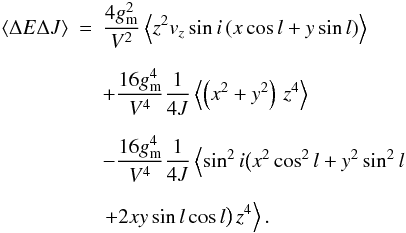 Mathematical equation: \begin{eqnarray} \label{cross_a} \langle \Delta E \Delta J \rangle & = & \frac{4 g_{\rm m}^2}{V^2} \left \langle z^2 v_z \sin i \, (x \cos l + y \sin l) \right \rangle\nonumber\\[2mm] &&+ \frac{16 g_{\rm m}^4}{V^4} \frac{1}{4J} \left \langle \left(x^2+y^2\right) \, z^4 \right \rangle \nn \\[2mm] & & - \frac{16 g_{\rm m}^4}{V^4} \frac{1}{4J} \left \langle \sin^2 i \big (x^2 \cos^2 l + y^2 \sin^2 l\right. \nonumber \\[2mm] && \left. + 2 x y \sin l \cos l\big) \, z^4 \right \rangle . \end{eqnarray}