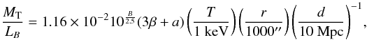 Mathematical equation: \begin{equation} {M_{\rm T}\over L_B}=1.16\times 10^{-2} 10^{B\over 2.5} (3\beta +a) \left ( {T\over {{{\rm 1~keV}}}} \right ) \left ( {r\over 1000{}^{\prime\prime} }\right ) \left ({d\over {{{\rm 10~Mpc}}}}\right )^{-1} \!, \label{eqn:ML1} \end{equation}