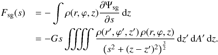 Mathematical equation: \begin{eqnarray} \label{eq:force_sg} F_\mathrm{sg}(s) &&= -\int \rho(r,\varphi,z) \frac{\partial \Psi_\mathrm{sg}}{\partial s} \,{\rm d}z \nonumber \\ &&= -Gs \iiiint \frac{\rho(r',\varphi',z')\,\rho(r,\varphi,z)}{\left( s^2 + (z-z')^2 \right)^\frac{3}{2}} \,{\rm d}z'\,{\rm d}A'\,{\rm d}z . \end{eqnarray}