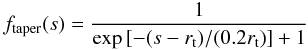 Mathematical equation: \appendix \setcounter{section}{1} \begin{equation} f_{\rm taper}(s) = \frac{1}{\exp{\left[-(s-r_{\rm t})/(0.2 r_{\rm t})\right]} + 1} \end{equation}