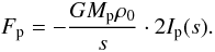 Mathematical equation: \begin{equation} \label{eq:F_p} F_\mathrm{p} = - \frac{G M_\mathrm{p} \rho_0}{s} \cdot 2 I_\mathrm{p}(s). \end{equation}