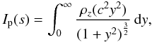 Mathematical equation: \begin{equation} \label{eq:i_p} I_\mathrm{p}(s) = \int_0^{\infty} \frac{\rho_z(c^2 y^2)}{{(1 + y^2)}^\frac{3}{2}} \,{\rm d}y, \end{equation}