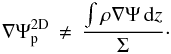Mathematical equation: \begin{equation} \label{eq:pot2d_ave} \nabla \Psi^\mathrm{2D}_\mathrm{p} \, \neq \, \frac{\int \rho \nabla \Psi \,{\rm d}z}{\Sigma}\cdot \end{equation}