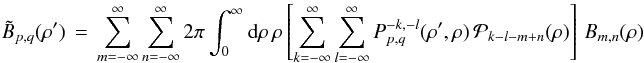 Mathematical equation: % subequation 1884 1 \begin{equation} \label{Eq:TelResponseAPOAM} \tilde{B}_{p,q}(\rho^{\prime}) \, = \, \sum_{m=-\infty}^{\infty} \sum_{n=-\infty}^{\infty} 2\pi \int_{0}^{\infty} {\rm d}\rho \, \rho \left[ \sum_{k=-\infty}^{\infty} \sum_{l=-\infty}^{\infty} P_{p,q}^{-k,-l}(\rho^{\prime},\rho) \, \mathcal{P}_{k-l-m+n}(\rho) \right] \, B_{m,n}(\rho) \end{equation}