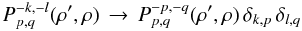 Mathematical equation: % subequation 1962 0 \begin{equation} \label{Eq:Ppqpq} P_{p,q}^{-k,-l}(\rho^{\prime},\rho) \, \rightarrow \, P_{p,q}^{-p,-q}(\rho^{\prime},\rho) \, \delta_{k,p} \, \delta_{l,q} \end{equation}