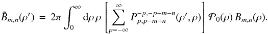 Mathematical equation: % subequation 1998 1 \begin{equation} \label{Eq:TelResponseAPOAMmn} \tilde{B}_{m,n}(\rho^{\prime}) \, = \, 2\pi \int_{0}^{\infty} {\rm d}\rho \, \rho \, \left[ \sum_{p=-\infty}^{\infty} P_{p,p-m+n}^{-p,-p+m-n}(\rho^{\prime},\rho) \right] \, \mathcal{P}_{0}(\rho) \, B_{m,n}(\rho) . \end{equation}