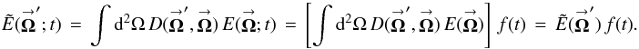Mathematical equation: \appendix \setcounter{section}{1} % subequation 2670 0 \begin{equation} \label{Eq:TelResponse2} \tilde{E}(\vecbf{\Omega}^{\prime};t) \, = \, \int {\rm d}^{2}\Omega \, D(\vecbf{\Omega}^{\prime},\vecbf{\Omega}) \, E(\vecbf{\Omega};t) \, = \, \left[ \int {\rm d}^{2}\Omega \, D(\vecbf{\Omega}^{\prime},\vecbf{\Omega}) \, E(\vecbf{\Omega}) \right] \, f(t) \, = \, \tilde{E}(\vecbf{\Omega}^{\prime}) \, f(t) . \end{equation}