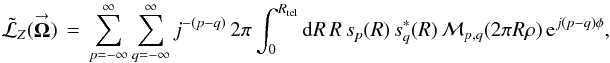 Mathematical equation: \appendix \setcounter{section}{3} % subequation 3265 0 \begin{equation} \label{Eq:TorqueKernel} \tilde{\mathcal{L}}_{Z}(\vecbf{\Omega}) \, = \, \sum_{p=-\infty}^{\infty} \sum_{q=-\infty}^{\infty} j^{-(p-q)} \, 2\pi \int_{0}^{R_{\rm tel}} {\rm d}R \, R \, s_{p}(R) \, s^{*}_{q}(R) \, \mathcal{M}_{p,q}(2\pi R \rho) \, {\rm e}^{j(p-q) \phi} , \end{equation}
