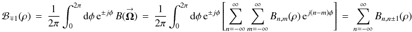 Mathematical equation: \appendix \setcounter{section}{3} % subequation 3302 3 \begin{equation} \label{Eq:Rancor_pm_1} \mathcal{B}_{\mp 1}(\rho) \, = \, \frac{1}{2\pi} \int_{0}^{2\pi} {\rm d}\phi \, {\rm e}^{\pm j \phi} \, B(\vecbf{\Omega}) \, = \, \frac{1}{2\pi} \int_{0}^{2\pi} {\rm d}\phi \, {\rm e}^{\pm j \phi} \left[ \sum_{n=-\infty}^{\infty} \sum_{m=-\infty}^{\infty} B_{n,m}(\rho) \, {\rm e}^{j (n-m) \phi} \right] \, = \, \sum_{n=-\infty}^{\infty} B_{n,n \pm 1}(\rho) \end{equation}