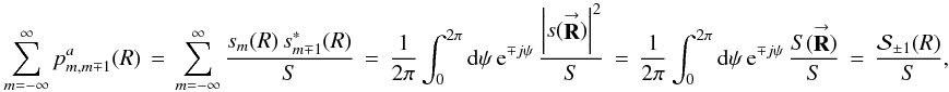 Mathematical equation: \appendix \setcounter{section}{3} % subequation 3473 1 \begin{equation} \label{Eq:ssSquare2} \sum_{m=-\infty}^{\infty} p^{a}_{m,m \mp 1}(R) \, = \, \sum_{m=-\infty}^{\infty} \frac{s_{m}(R) \, s^{*}_{m \mp 1}(R)}{S} \, = \, \frac{1}{2\pi} \int_{0}^{2\pi} {\rm d}\psi \, {\rm e}^{\mp j \psi} \, \frac{\left| s(\vecbf{R}) \right|^{2}}{S} \, = \, \frac{1}{2\pi} \int_{0}^{2\pi} {\rm d}\psi \, {\rm e}^{\mp j \psi} \, \frac{S(\vecbf{R})}{S} \, = \, \frac{\mathcal{S}_{\pm 1}(R)}{S} , \end{equation}