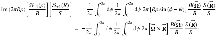 Mathematical equation: \appendix \setcounter{section}{3} \begin{eqnarray} \label{Eq:ImPart} \mathrm{Im} \left( 2\pi R \rho \right) \left[ \frac{\mathcal{B}_{\mp 1}(\rho)}{B} \right] \left[ \frac{\mathcal{S}_{\pm 1}(R)}{S} \right] &= &\pm \, \frac{1}{2\pi} \int_{0}^{2\pi} {\rm d}\phi \, \frac{1}{2\pi} \int_{0}^{2\pi} {\rm d}\psi ~ 2\pi \left[ R \rho \sin{(\phi-\psi)} \right] \frac{B(\vecbf{\Omega})}{B} \, \frac{S(\vecbf{R})}{S} \nonumber \\ &= &\pm \frac{1}{2\pi} \int_{0}^{2\pi} {\rm d}\phi \, \frac{1}{2\pi} \int_{0}^{2\pi} {\rm d}\psi ~ 2\pi \left[ \vecbf{\Omega} \times \vecbf{R} \right] \frac{B(\vecbf{\Omega})}{B} \, \frac{S(\vecbf{R})}{S} \cdot \end{eqnarray}