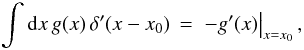 Mathematical equation: \appendix \setcounter{section}{4} % subequation 3771 2 \begin{equation} \label{Eq:DDInt} \int {\rm d}x \, g(x) \, \delta^{\prime}(x-x_{0}) \, = \, \left. - g^{\prime}(x) \right|_{x=x_{0}} , \end{equation}