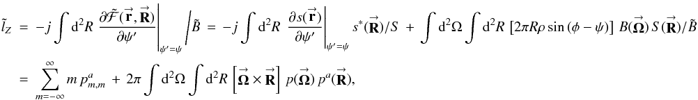 Mathematical equation: \appendix \setcounter{section}{4} % subequation 3771 3 \begin{eqnarray} \label{Eq:Torque4} \tilde{l}_{Z} &= &-j \int {\rm d}^{2}R \left. \frac{ \partial \tilde{\mathcal{F}}(\vecbf{r},\vecbf{R}) }{ \partial \psi^{\prime} } \right|_{\psi^{\prime} = \psi} \Bigg/ \tilde{B} \, = \, -j \int {\rm d}^{2}R \, \left. \frac{\partial s(\vecbf{r})}{\partial \psi^{\prime}} \right|_{\psi^{\prime} = \psi} s^{*}(\vecbf{R}) / S \, + \, \int {\rm d}^{2}\Omega \int {\rm d}^{2}R \, \left[2\pi R \rho \sin{(\phi-\psi)}\right] \, B(\vecbf{\Omega}) \, S(\vecbf{R}) / \tilde{B} \nonumber \\ &= &\sum_{m=-\infty}^{\infty} m \, p^{a}_{m,m} \, + \, 2\pi \int {\rm d}^{2}\Omega \int {\rm d}^{2}R \, \left[ \vecbf{\Omega} \times \vecbf{R} \right] \, p(\vecbf{\Omega}) \, p^{a}(\vecbf{R}) , \end{eqnarray}