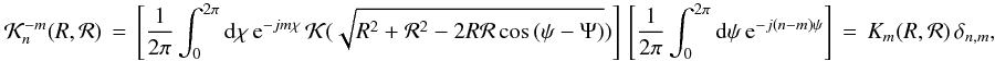 Mathematical equation: \appendix \setcounter{section}{5} % subequation 3978 0 \begin{equation} \label{Eq:KernelPOAMCirc} \mathcal{K}^{-m}_{n}(R,\mathcal{R}) \, = \, \left[ \frac{1}{2\pi} \int_{0}^{2\pi} {\rm d}\chi \, {\rm e}^{-jm\chi} \, \mathcal{K}(\sqrt{R^{2}+\mathcal{R}^{2}-2R\mathcal{R}\cos{(\psi-\Psi)}}) \right] \, \left[ \frac{1}{2\pi} \int_{0}^{2\pi} {\rm d}\psi \, {\rm e}^{-j(n-m)\psi} \right] \, = \, K_{m}(R,\mathcal{R}) \, \delta_{n,m} , \end{equation}