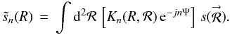 Mathematical equation: \appendix \setcounter{section}{5} \begin{equation} \label{Eq:SnTildeS} \tilde{s}_{n}(R) \, = \, \int {\rm d}^{2}\mathcal{R} \, \left[K_{n}(R,\mathcal{R}) \, {\rm e}^{-jn\Psi} \right] \, s(\vecbf{\mathcal{R}}) . \end{equation}
