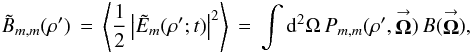Mathematical equation: % subequation 930 0 \begin{eqnarray} \label{Eq:BTildeMM} \tilde{B}_{m,m}(\rho^{\prime}) \, = \, \left< \frac{1}{2} \left| \tilde{E}_{m}(\rho^{\prime};t) \right|^{2} \right> \, = \, \int {\rm d}^{2}\Omega \, P_{m,m}(\rho^{\prime},\vecbf{\Omega}) \, B(\vecbf{\Omega}) , \end{eqnarray}