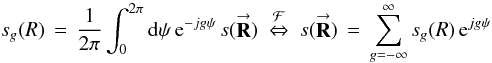 Mathematical equation: % subequation 930 5 \begin{equation} \label{Eq:TelApFuncG} s_{g}(R) \, = \, \frac{1}{2\pi} \int_{0}^{2\pi} {\rm d}\psi \, {\rm e}^{-j g \psi} \, s(\vecbf{R}) ~ \stackrel{\mathcal{F}}{\Leftrightarrow} ~ s(\vecbf{R}) \, = \, \sum_{g=-\infty}^{\infty} s_{g}(R) \, {\rm e}^{j g \psi} \end{equation}