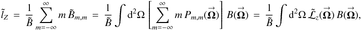 Mathematical equation: \begin{eqnarray} \label{Eq:TildeLz} \tilde{l}_{Z} \, = \, \frac{1}{\tilde{B}} \sum_{m=-\infty}^{\infty} m \, \tilde{B}_{m,m} \, = \, \frac{1}{\tilde{B}} \int {\rm d}^{2}\Omega \, \left[ \sum_{m=-\infty}^{\infty} m \, P_{m,m}(\vecbf{\Omega}) \right] \, B(\vecbf{\Omega}) \, = \, \frac{1}{\tilde{B}} \int {\rm d}^{2}\Omega \, \tilde{\mathcal{L}}_{z}(\vecbf{\Omega}) \, B(\vecbf{\Omega}) , \end{eqnarray}