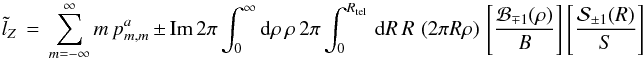 Mathematical equation: % subequation 1252 0 \begin{equation} \label{Eq:TelTorque2} \tilde{l}_{Z} \, = \, \sum_{m=-\infty}^{\infty} m \, p^{a}_{m,m} \, \pm \, \mathrm{Im} \, 2\pi \int_{0}^{\infty} {\rm d}\rho \, \rho ~ 2\pi \int_{0}^{R_{\rm tel}} \, {\rm d}R \, R \, \left( 2\pi R \rho \right) \, \left[ \frac{\mathcal{B}_{\mp 1}(\rho)}{B} \right] \left[ \frac{\mathcal{S}_{\pm 1}(R)}{S} \right] \end{equation}