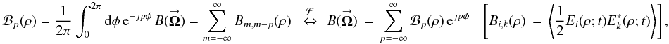 Mathematical equation: % subequation 1252 1 \begin{equation} \label{Eq:R22} \mathcal{B}_{p}(\rho) = \frac{1}{2\pi} \int_{0}^{2\pi} {\rm d}\phi \, {\rm e}^{-jp\phi} \, B(\vecbf{\Omega}) = \sum_{m=-\infty}^{\infty} B_{m,m-p}(\rho) ~~\, \stackrel{\mathcal{F}}{\Leftrightarrow} ~~ B(\vecbf{\Omega}) \, = \, \sum_{p=-\infty}^{\infty} \mathcal{B}_{p}(\rho) \, {\rm e}^{jp\phi} ~~~~ \left[ B_{i,k}(\rho) \, = \, \left< \frac{1}{2} E_{i}(\rho;t) E^{*}_{k}(\rho;t) \right> \right], \end{equation}
