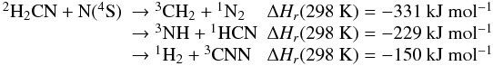 Mathematical equation: \appendix \setcounter{section}{1} \begin{eqnarray*} \begin{array}{lll} {}^2{\rm H}_2\rm CN + N(^4S) &\rm \rightarrow {}^3CH_2 + {}^1N_2 & \Delta H_r(\rm 298~ K) = -331 ~kJ ~mol^{-1} \\ & \rm \rightarrow {}^3NH + {}^1HCN & \Delta H_r(\rm 298~ K) = -229 ~kJ ~mol^{-1} \\ & \rm \rightarrow {}^1H_2 + {}^3CNN & \Delta H_r(\rm 298~ K) = -150~ kJ~ mol^{-1} \end{array} \end{eqnarray*}