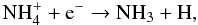 Mathematical equation: $$ {\rm NH}_4^+ + {\rm e}^- \to {\rm NH}_3 + {\rm H} , $$