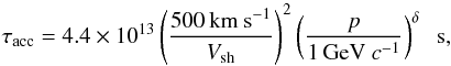 Mathematical equation: \begin{equation} \tau_{\rm acc} = 4.4\times 10^{13} \left(\frac{{500\,{\rm km\ s}^{-1}}} {{V_{\rm sh}}}\right)^2 \left(\frac{p}{{1\,{\rm GeV}\ c^{-1}}}\right)^{\delta} \;\; {\rm s}, \end{equation}