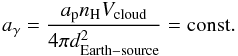 Mathematical equation: \begin{equation} a_{\gamma} = \frac{a_{\rm p} n_{\rm{H}} V_{\rm cloud}}{4\pi d^2_{\rm Earth-source}} = {\mathrm{const.}} \label{104} \end{equation}