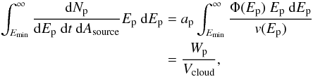 Mathematical equation: \begin{equation} \begin{aligned} \int_{E_{\min}}^{\infty}{\frac{{\mathrm{d}}N_{\rm p}}{{\mathrm{d}}E_{\rm p}~{\mathrm{d}}t~{\mathrm{d}}A_{\rm source}}E_{\rm p}~{\mathrm{d}}E_{\rm p}} &= a_{\rm p} \int_{E_{\min}}^{\infty}{\frac{\Phi(E_{\rm p})~E_{\rm p}~{\mathrm{d}}E_{\rm p}}{v(E_{\rm p})}} \\ &= \frac{W_{\rm p}}{V_{\rm cloud}}, \end{aligned} \end{equation}
