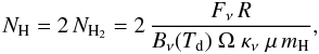 Mathematical equation: \begin{equation} N_{\rm H} = 2\,N_{\rm H_2} = 2 \, \frac{F_{\nu}\,R}{B_{\nu}(T_{\rm d})\;\Omega\;\kappa_{\nu}\;\mu\,m_{\rm H}}, \end{equation}