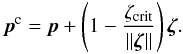 Mathematical equation: \begin{eqnarray} \vec{p}^\mathrm{c} = \vec{p} + \left(1 - \frac{\zeta_\mathrm{crit}}{\|\vec{\zeta}\|}\right) \vec{\zeta}. \end{eqnarray}