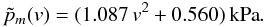 Mathematical equation: \begin{equation} \tilde{p}_m(v) = ( 1.087 \, v^{2} + 0.560) \, \mathrm{kPa} . \label{eq:fit_pm_dynamic2} \end{equation}