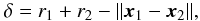 Mathematical equation: \begin{eqnarray} \delta = r_1 + r_2 - \| \vec{x}_1 - \vec{x}_2 \| , \end{eqnarray}