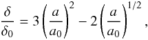 Mathematical equation: \begin{eqnarray} \frac{\delta}{\delta_0} = 3 \left(\frac{a}{a_\mathrm{0}}\right)^2 - 2 \left(\frac{a}{a_\mathrm{0}}\right)^{1/2}, \end{eqnarray}