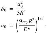 Mathematical equation: \begin{eqnarray*} \delta_\mathrm{0} & = & \frac{a_\mathrm{0}^2}{3 R} ,\\ a_\mathrm{0} & = & \left(\frac{9 \pi \gamma R^2}{E^\star} \right)^{1/3} \cdot\\ \end{eqnarray*}