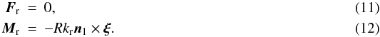 Mathematical equation: \begin{eqnarray} \vec{F}_\mathrm{r} & = & 0,\\ \vec{M}_\mathrm{r} & = & - R k_\mathrm{r} \vec{n}_1 \times \vec{\xi} . \end{eqnarray}