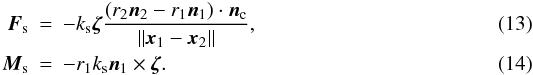 Mathematical equation: \begin{eqnarray} \vec{F}_\mathrm{s} & = & - k_\mathrm{s} \vec{\zeta} \frac{ \left( r_2 \vec{n}_2 - r_1 \vec{n}_1 \right) \cdot \vec{n}_\mathrm{c}}{\|\vec{x}_1 - \vec{x}_2\|},\\ \vec{M}_\mathrm{s} & = & - r_1 k_\mathrm{s} \vec{n}_1 \times \vec{\zeta} . \end{eqnarray}